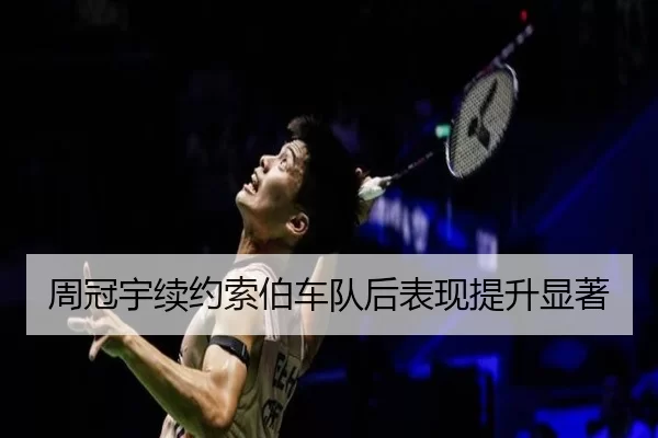 周冠宇续约索伯车队后表现提升显著